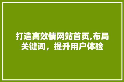 打造高效情网站首页,布局关键词，提升用户体验 打造高效情网站首页,布局关键词，提升用户体验 网站建设公司