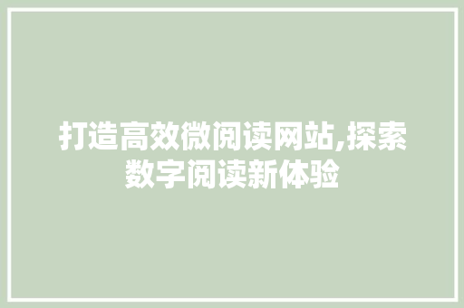 打造高效微阅读网站,探索数字阅读新体验 打造高效微阅读网站,探索数字阅读新体验 必应SEO