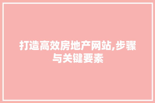 打造高效房地产网站,步骤与关键要素 打造高效房地产网站,步骤与关键要素 搜狗SEO