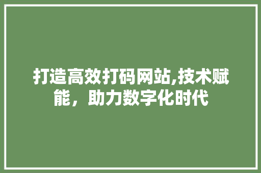 打造高效打码网站,技术赋能，助力数字化时代 打造高效打码网站,技术赋能，助力数字化时代 网站建设公司
