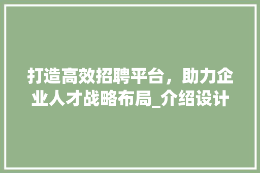 打造高效招聘平台，助力企业人才战略布局_介绍设计招聘网站的魅力 打造高效招聘平台，助力企业人才战略布局_介绍设计招聘网站的魅力 必应SEO