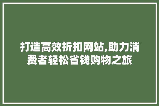 打造高效折扣网站,助力消费者轻松省钱购物之旅 打造高效折扣网站,助力消费者轻松省钱购物之旅 搜狗SEO