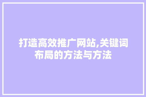 打造高效推广网站,关键词布局的方法与方法 打造高效推广网站,关键词布局的方法与方法 SEO关键词