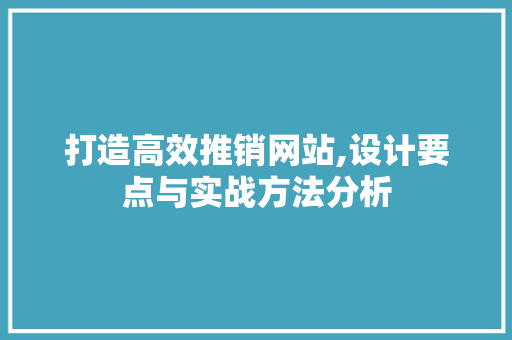 打造高效推销网站,设计要点与实战方法分析 打造高效推销网站,设计要点与实战方法分析 SEO关键词