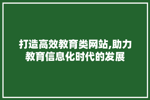 打造高效教育类网站,助力教育信息化时代的发展 打造高效教育类网站,助力教育信息化时代的发展 必应SEO