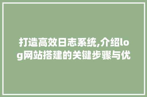 打造高效日志系统,介绍log网站搭建的关键步骤与优化方法 打造高效日志系统,介绍log网站搭建的关键步骤与优化方法 必应SEO