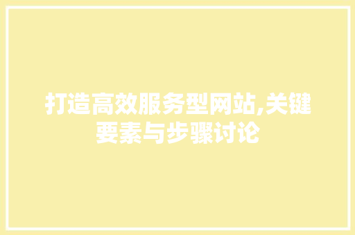 打造高效服务型网站,关键要素与步骤讨论 打造高效服务型网站,关键要素与步骤讨论 搜狗SEO