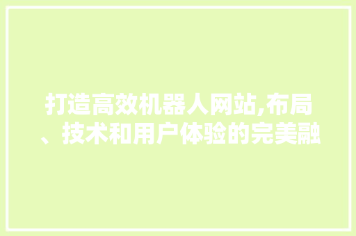 打造高效机器人网站,布局、技术和用户体验的完美融合 打造高效机器人网站,布局、技术和用户体验的完美融合 搜狗SEO