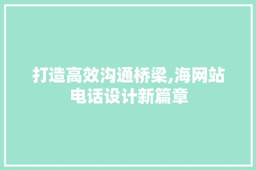 打造高效沟通桥梁,海网站电话设计新篇章 打造高效沟通桥梁,海网站电话设计新篇章 网站建设公司