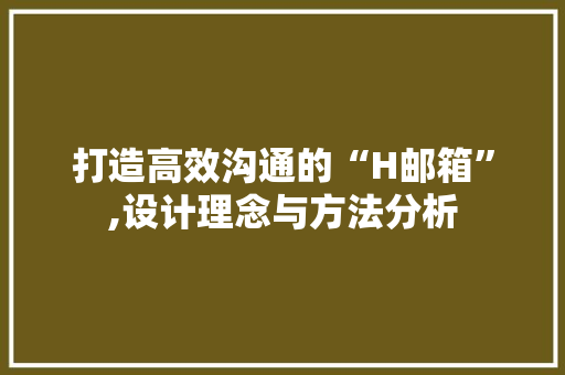 打造高效沟通的“H邮箱”,设计理念与方法分析 打造高效沟通的“H邮箱”,设计理念与方法分析 必应SEO