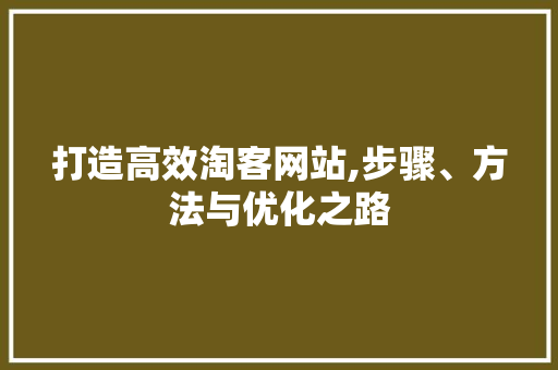 打造高效淘客网站,步骤、方法与优化之路