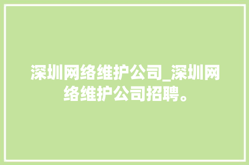 深圳网络维护公司_深圳网络维护公司招聘。 深圳网络维护公司_深圳网络维护公司招聘。 网站建设公司
