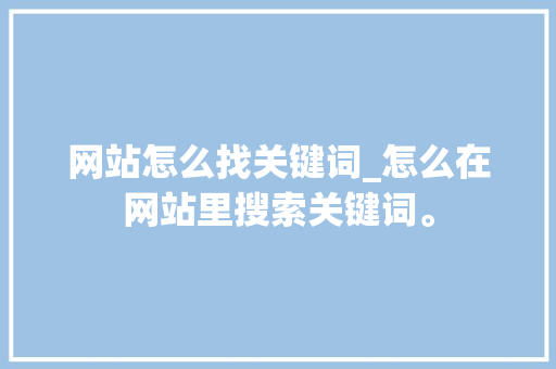 网站怎么找关键词_怎么在网站里搜索关键词。 网站怎么找关键词_怎么在网站里搜索关键词。 SEO关键词