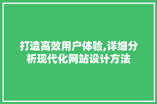 打造高效用户体验,详细分析现代化网站设计方法 打造高效用户体验,详细分析现代化网站设计方法 网站建设公司