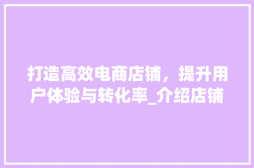 打造高效电商店铺，提升用户体验与转化率_介绍店铺设计的关键要素 打造高效电商店铺，提升用户体验与转化率_介绍店铺设计的关键要素 搜狗SEO