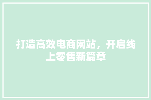 打造高效电商网站，开启线上零售新篇章 打造高效电商网站，开启线上零售新篇章 网站建设公司