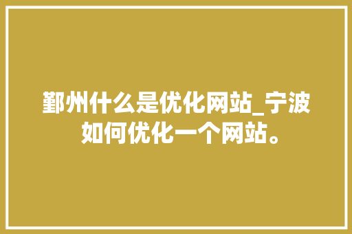 鄞州什么是优化网站_宁波 如何优化一个网站。