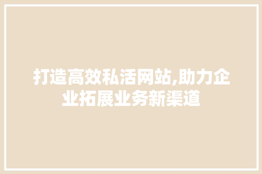 打造高效私活网站,助力企业拓展业务新渠道 打造高效私活网站,助力企业拓展业务新渠道 SEO关键词