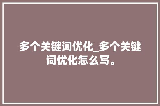 多个关键词优化_多个关键词优化怎么写。 多个关键词优化_多个关键词优化怎么写。 SEO关键词