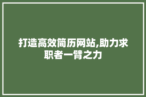 打造高效简历网站,助力求职者一臂之力 打造高效简历网站,助力求职者一臂之力 SEO关键词