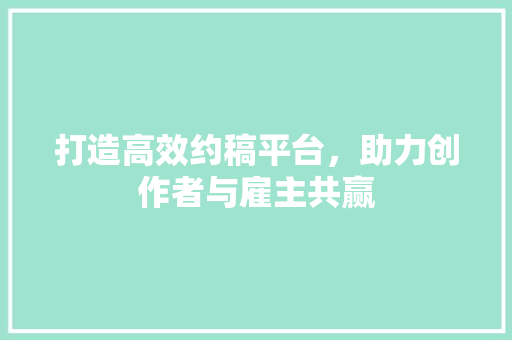 打造高效约稿平台，助力创作者与雇主共赢 打造高效约稿平台，助力创作者与雇主共赢 搜狗SEO