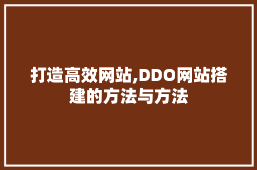 打造高效网站,DDO网站搭建的方法与方法 打造高效网站,DDO网站搭建的方法与方法 网站建设公司
