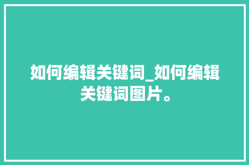 如何编辑关键词_如何编辑关键词图片。 如何编辑关键词_如何编辑关键词图片。 SEO关键词
