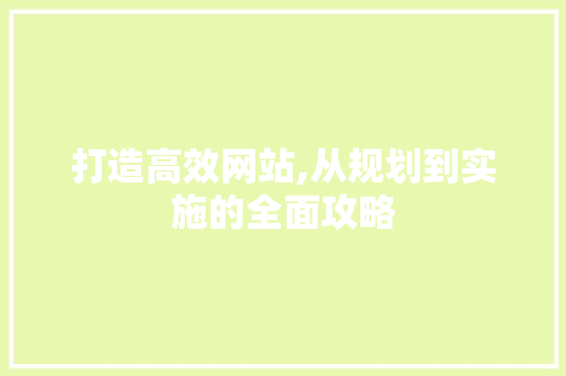 打造高效网站,从规划到实施的全面攻略 打造高效网站,从规划到实施的全面攻略 搜狗SEO