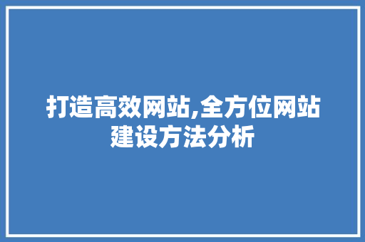 打造高效网站,全方位网站建设方法分析 打造高效网站,全方位网站建设方法分析 网站建设公司