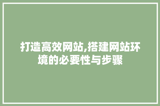 打造高效网站,搭建网站环境的必要性与步骤 网站建设公司 打造高效网站,搭建网站环境的必要性与步骤 打造高效网站,搭建网站环境的必要性与步骤 网站建设公司