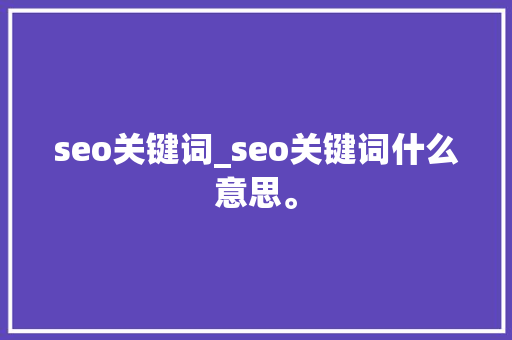 seo关键词_seo关键词什么意思。 seo关键词_seo关键词什么意思。 SEO关键词