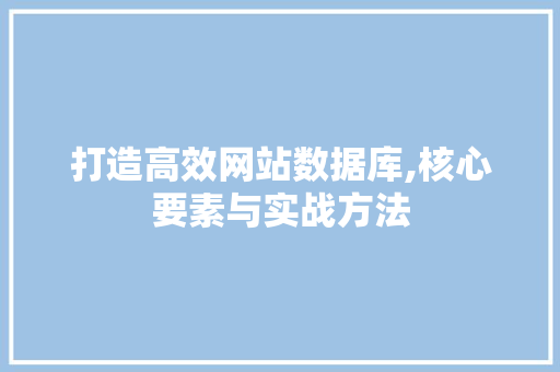 打造高效网站数据库,核心要素与实战方法