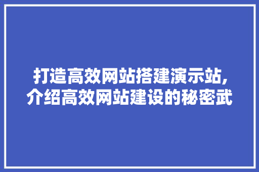 打造高效网站搭建演示站,介绍高效网站建设的秘密武器 打造高效网站搭建演示站,介绍高效网站建设的秘密武器 搜狗SEO
