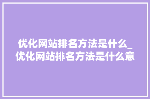 优化网站排名方法是什么_优化网站排名方法是什么意思。 优化网站排名方法是什么_优化网站排名方法是什么意思。 必应SEO