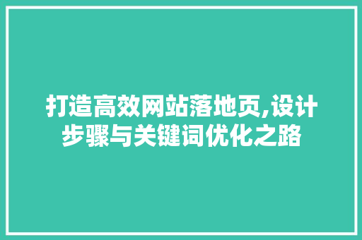 打造高效网站落地页,设计步骤与关键词优化之路 打造高效网站落地页,设计步骤与关键词优化之路 必应SEO