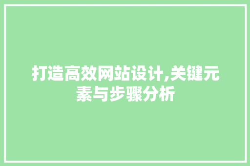 打造高效网站设计,关键元素与步骤分析 打造高效网站设计,关键元素与步骤分析 SEO关键词
