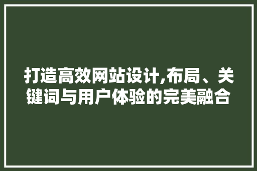 打造高效网站设计,布局、关键词与用户体验的完美融合 打造高效网站设计,布局、关键词与用户体验的完美融合 SEO关键词