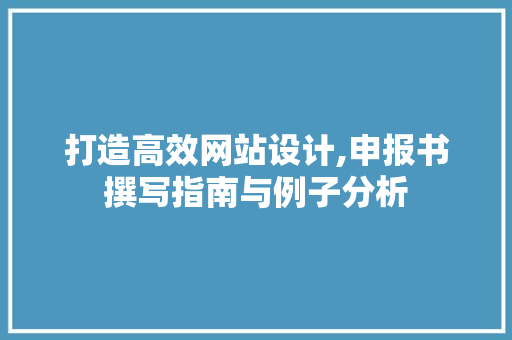 打造高效网站设计,申报书撰写指南与例子分析 SEO关键词 打造高效网站设计,申报书撰写指南与例子分析 打造高效网站设计,申报书撰写指南与例子分析 SEO关键词