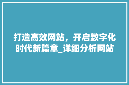 打造高效网站，开启数字化时代新篇章_详细分析网站建站方法 打造高效网站，开启数字化时代新篇章_详细分析网站建站方法 神马SEO