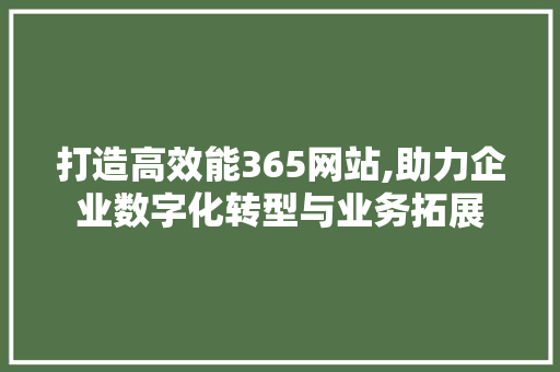 打造高效能365网站,助力企业数字化转型与业务拓展 打造高效能365网站,助力企业数字化转型与业务拓展 SEO关键词