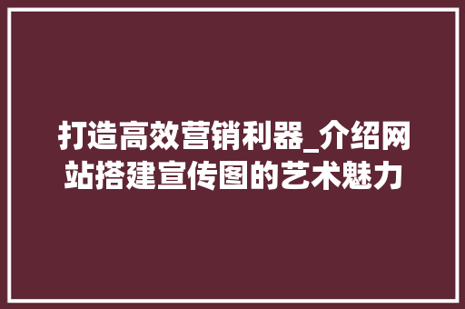 打造高效营销利器_介绍网站搭建宣传图的艺术魅力 打造高效营销利器_介绍网站搭建宣传图的艺术魅力 神马SEO