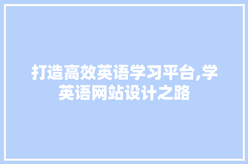 打造高效英语学习平台,学英语网站设计之路 打造高效英语学习平台,学英语网站设计之路 SEO关键词