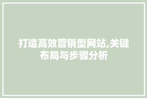 打造高效营销型网站,关键布局与步骤分析 打造高效营销型网站,关键布局与步骤分析 搜狗SEO