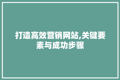打造高效营销网站,关键要素与成功步骤 打造高效营销网站,关键要素与成功步骤 SEO关键词