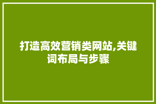 打造高效营销类网站,关键词布局与步骤 打造高效营销类网站,关键词布局与步骤 SEO关键词