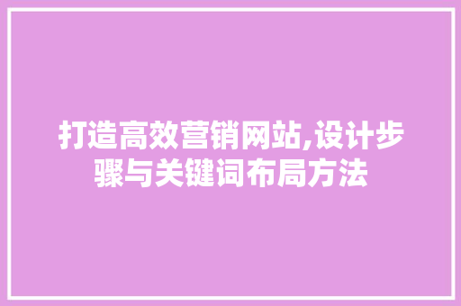 打造高效营销网站,设计步骤与关键词布局方法 打造高效营销网站,设计步骤与关键词布局方法 网站建设公司