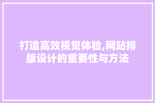 打造高效视觉体验,网站排版设计的重要性与方法 打造高效视觉体验,网站排版设计的重要性与方法 SEO关键词