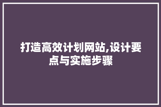 打造高效计划网站,设计要点与实施步骤 打造高效计划网站,设计要点与实施步骤 SEO关键词