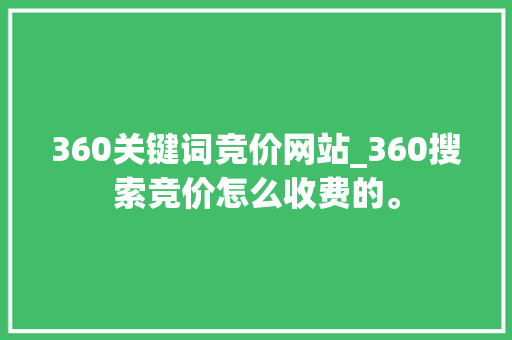 360关键词竞价网站_360搜索竞价怎么收费的。 360关键词竞价网站_360搜索竞价怎么收费的。 SEO关键词