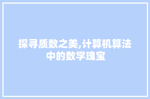 探寻质数之美,计算机算法中的数学瑰宝 探寻质数之美,计算机算法中的数学瑰宝 神马SEO